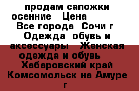 продам сапожки осенние › Цена ­ 1 800 - Все города, Сочи г. Одежда, обувь и аксессуары » Женская одежда и обувь   . Хабаровский край,Комсомольск-на-Амуре г.